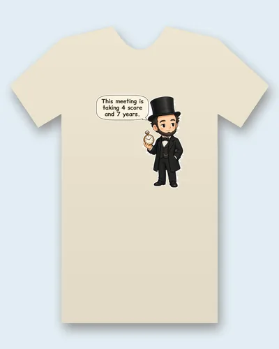 Abraham Lincoln tee mockup: Abraham Lincoln in a stovepipe hat, checking a pocket watch, saying “This meeting is taking 4 score and 7 years”